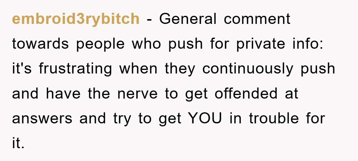 Woman Snaps After Autistic Coworker Keeps Pushing About Her Dad’s Death, Sparks Office Chaos embroid3rybitch − General comment towards people who push for private info: it's frustrating when they continuously push and have the nerve to get offended at answers and try to get...