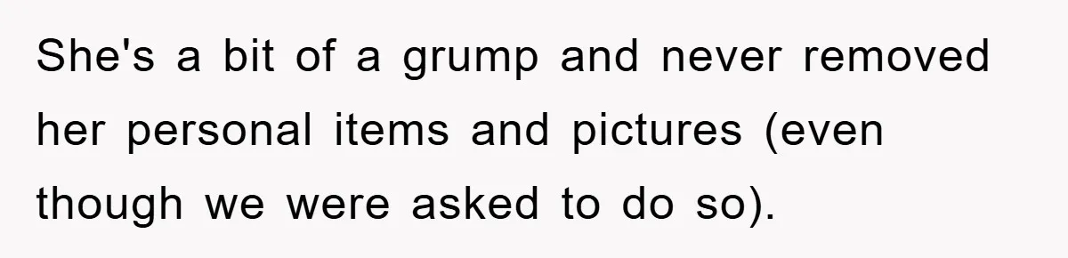 She's a bit of a grump and never removed her personal items and pictures (even though we were asked to do so).