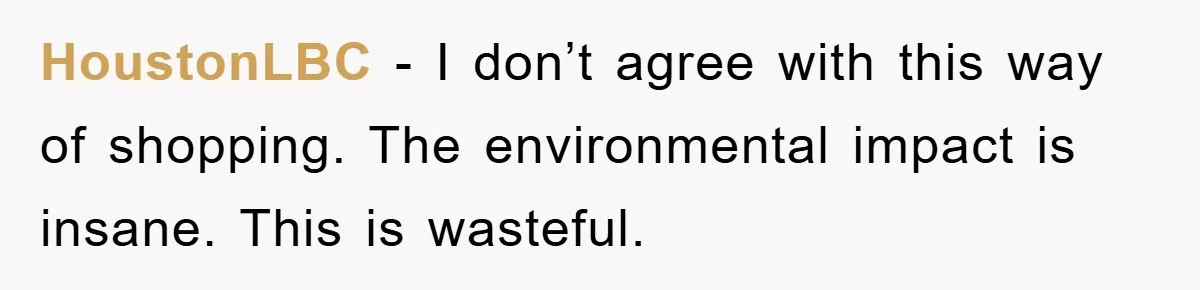 HoustonLBC − I don’t agree with this way of shopping. The environmental impact is insane. This is wasteful.