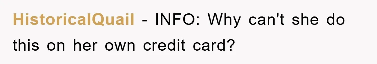 HistoricalQuail − INFO: Why can't she do this on her own credit card?