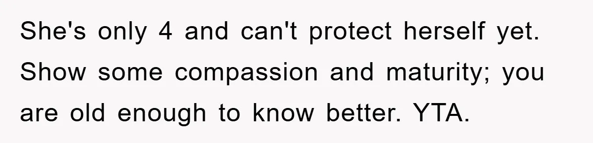 She's only 4 and can't protect herself yet. Show some compassion and maturity; you are old enough to know better. YTA.