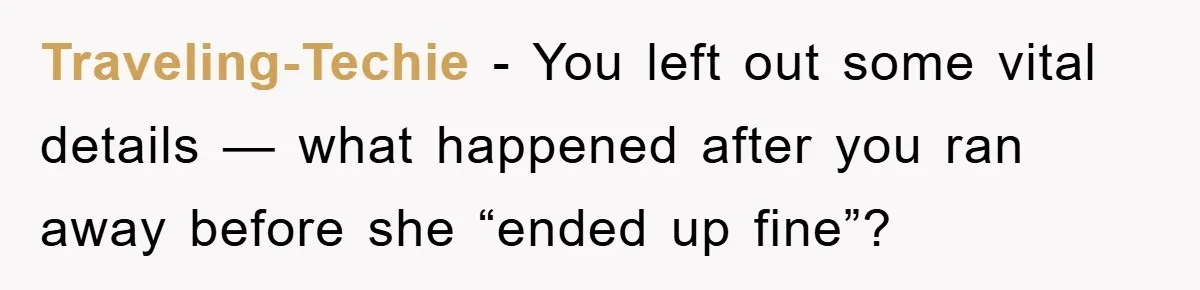 Traveling-Techie − You left out some vital details — what happened after you ran away before she “ended up fine”?