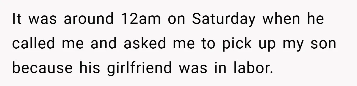 It was around 12am on Saturday when he called me and asked me to pick up my son because his girlfriend was in labor.