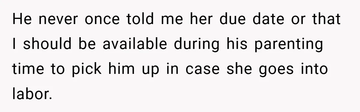 He never once told me her due date or that I should be available during his parenting time to pick him up in case she goes into labor.