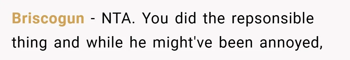 Briscogun − NTA. You did the repsonsible thing and while he might've been annoyed,