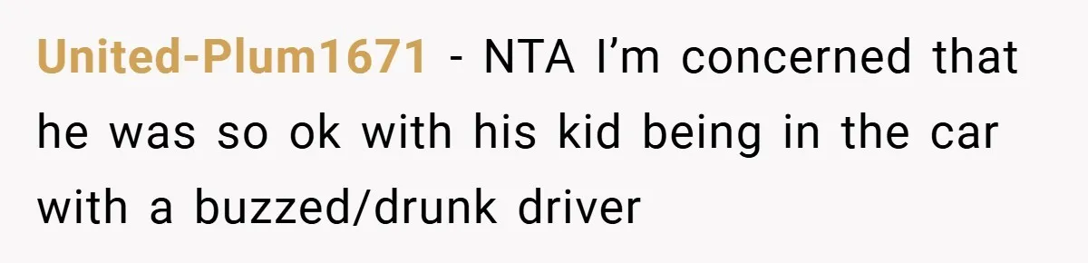 United-Plum1671 − NTA I’m concerned that he was so ok with his kid being in the car with a buzzed/drunk driver