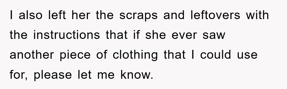 Woman’s DIY Gift Turns Into A Fashion Scandal After A Plus-Size Sister Finds The Original Tag I also left her the scraps and leftovers with the instructions that if she ever saw another piece of clothing that I could use for, please let me know.