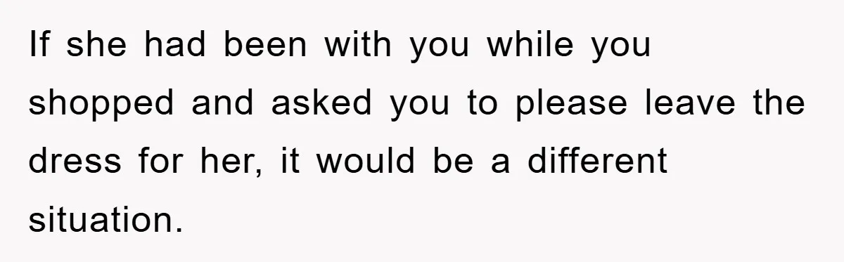 Woman’s DIY Gift Turns Into A Fashion Scandal After A Plus-Size Sister Finds The Original Tag If she had been with you while you shopped and asked you to please leave the dress for her, it would be a different situation.