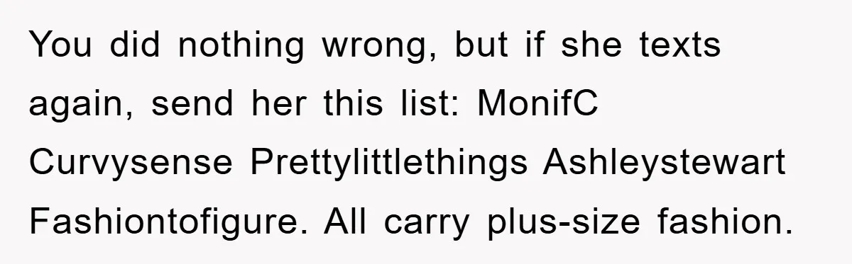 Woman’s DIY Gift Turns Into A Fashion Scandal After A Plus-Size Sister Finds The Original Tag You did nothing wrong, but if she texts again, send her this list: MonifC Curvysense Prettylittlethings Ashleystewart Fashiontofigure. All carry plus-size fashion.
