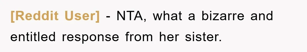 [Reddit User] − NTA, what a bizarre and entitled response from her sister.