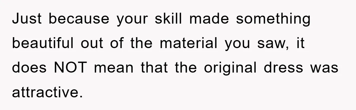 Woman’s DIY Gift Turns Into A Fashion Scandal After A Plus-Size Sister Finds The Original Tag Just because your skill made something beautiful out of the material you saw, it does NOT mean that the original dress was attractive.