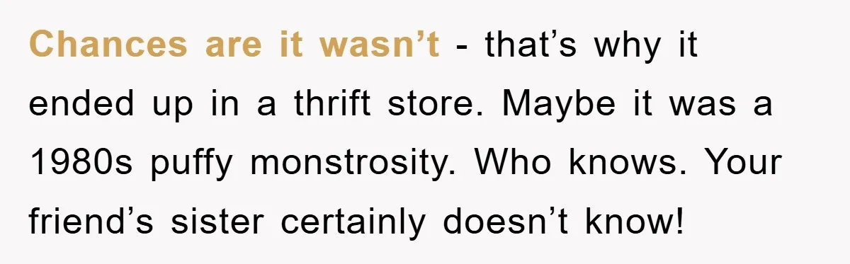 Woman’s DIY Gift Turns Into A Fashion Scandal After A Plus-Size Sister Finds The Original Tag Chances are it wasn’t - that’s why it ended up in a thrift store. Maybe it was a 1980s puffy monstrosity. Who knows. Your friend’s sister certainly doesn’t know!