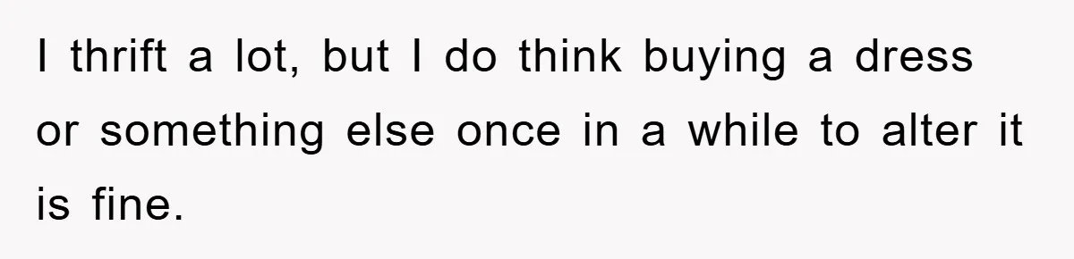 Woman’s DIY Gift Turns Into A Fashion Scandal After A Plus-Size Sister Finds The Original Tag I thrift a lot, but I do think buying a dress or something else once in a while to alter it is fine.