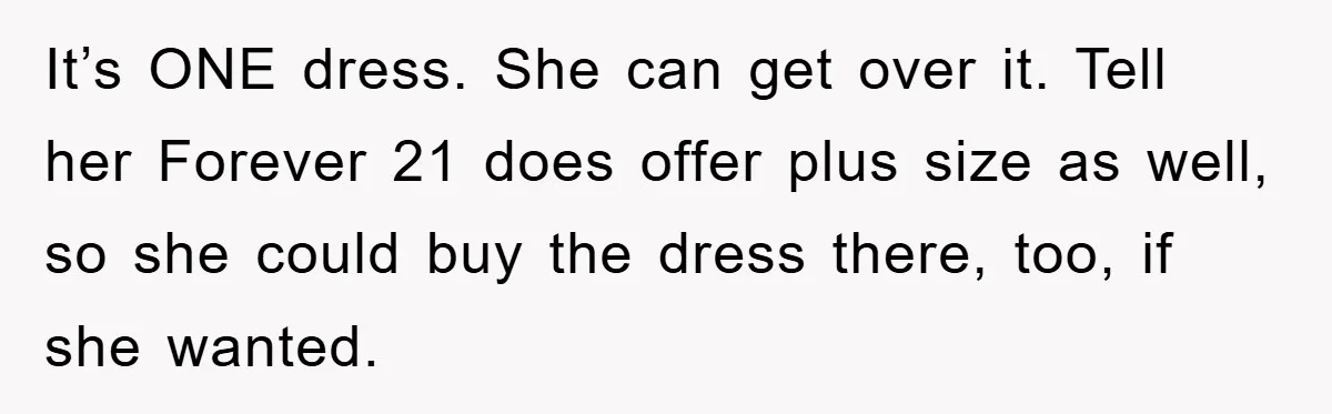 Woman’s DIY Gift Turns Into A Fashion Scandal After A Plus-Size Sister Finds The Original Tag It’s ONE dress. She can get over it. Tell her Forever 21 does offer plus size as well, so she could buy the dress there, too, if she wanted.