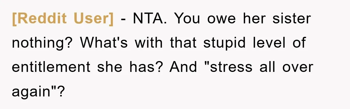 [Reddit User] − NTA. You owe her sister nothing? What's with that stupid level of entitlement she has? And "stress all over again"?
