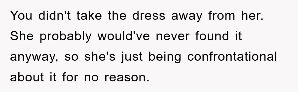 Woman’s DIY Gift Turns Into A Fashion Scandal After A Plus-Size Sister Finds The Original Tag You didn't take the dress away from her. She probably would've never found it anyway, so she's just being confrontational about it for no reason.
