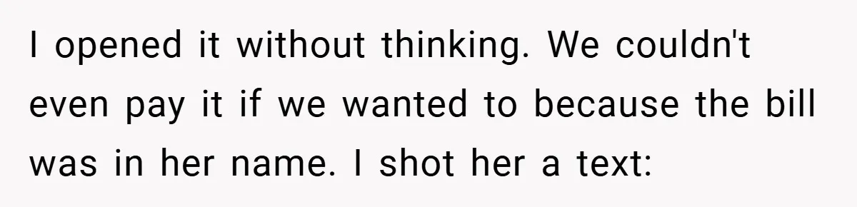 I opened it without thinking. We couldn't even pay it if we wanted to because the bill was in her name. I shot her a text: