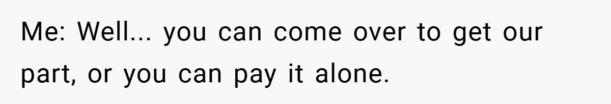 Me: Well... you can come over to get our part, or you can pay it alone.