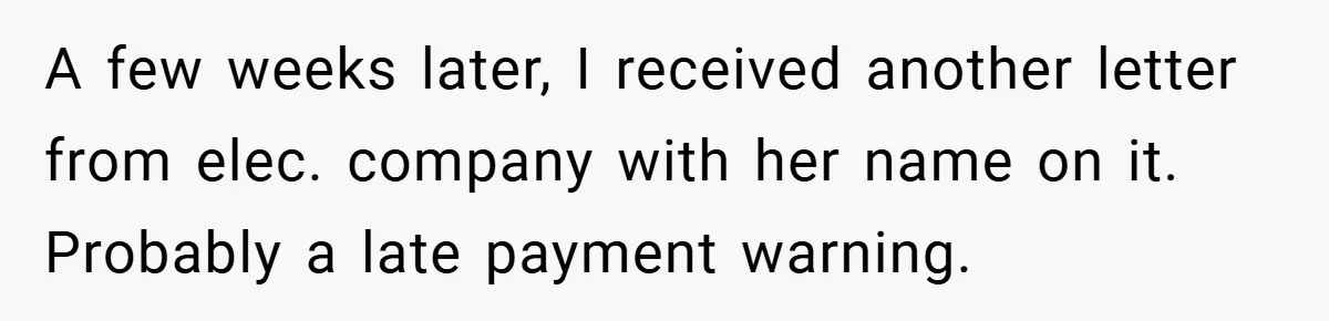 A few weeks later, I received another letter from elec. company with her name on it. Probably a late payment warning.