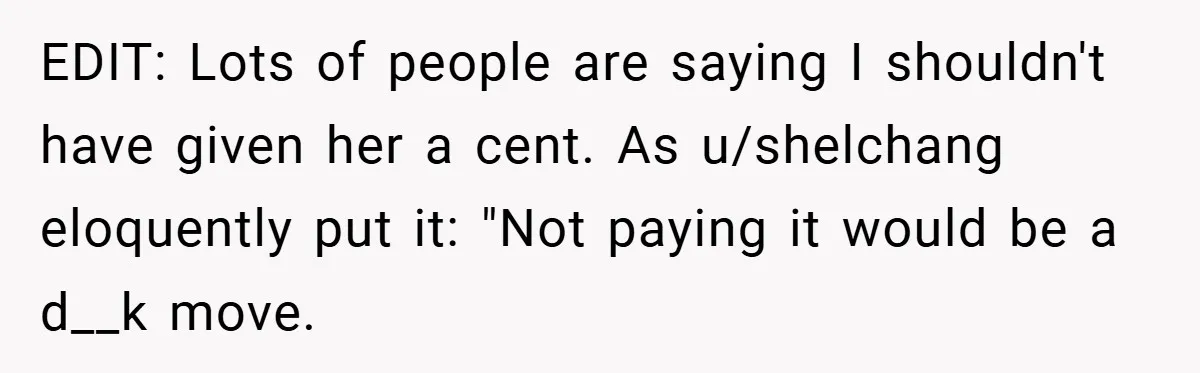 EDIT: Lots of people are saying I shouldn't have given her a cent. As u/shelchang eloquently put it: "Not paying it would be a d__k move.