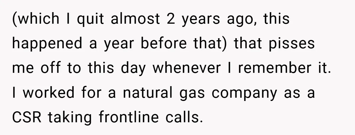 (which I quit almost 2 years ago, this happened a year before that) that pisses me off to this day whenever I remember it. I worked for a natural gas...