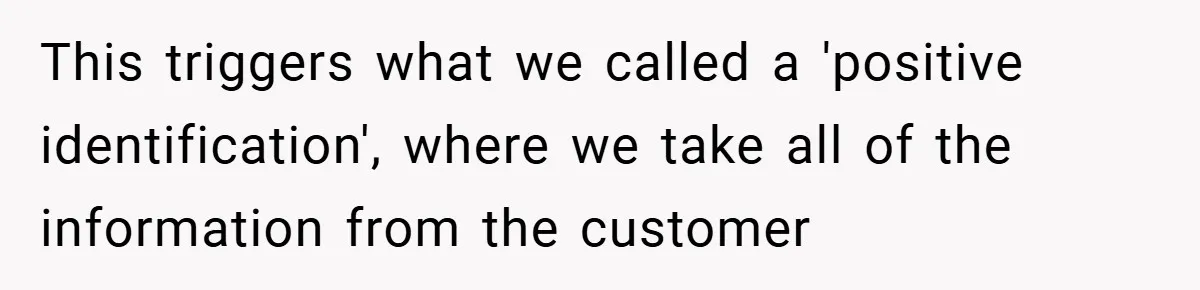 This triggers what we called a 'positive identification', where we take all of the information from the customer