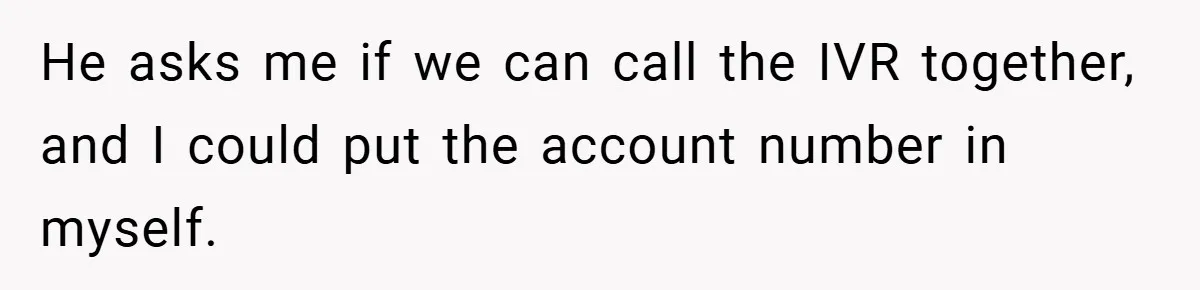 He asks me if we can call the IVR together, and I could put the account number in myself.