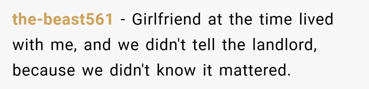 the-beast561 − Girlfriend at the time lived with me, and we didn't tell the landlord, because we didn't know it mattered.