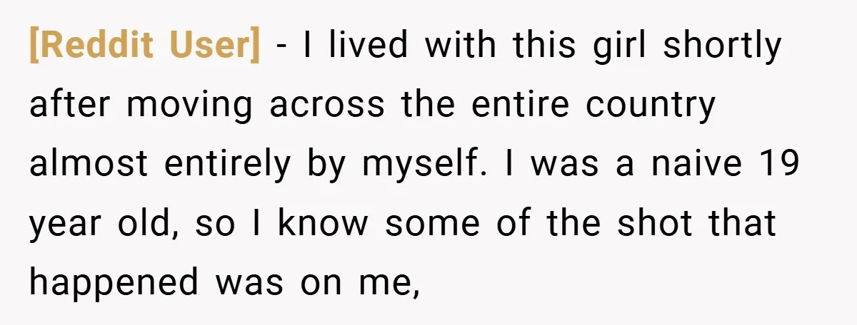 [Reddit User] − I lived with this girl shortly after moving across the entire country almost entirely by myself. I was a naive 19 year old, so I know some...
