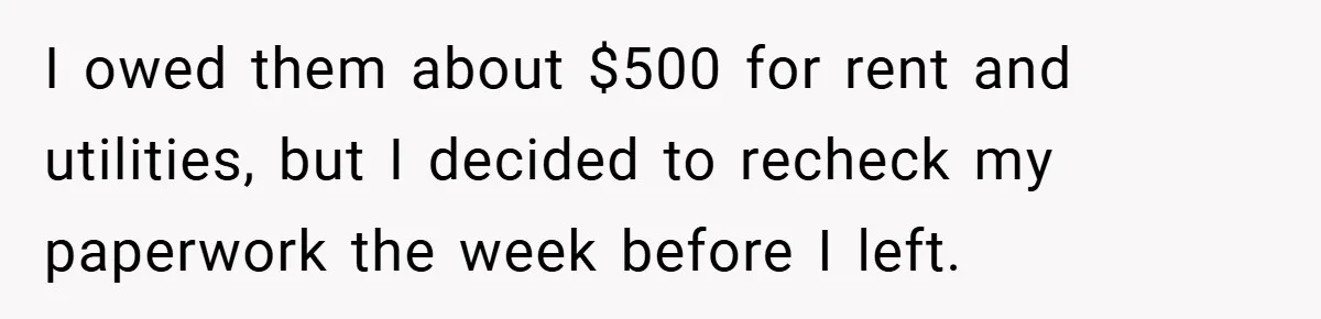I owed them about $500 for rent and utilities, but I decided to recheck my paperwork the week before I left.