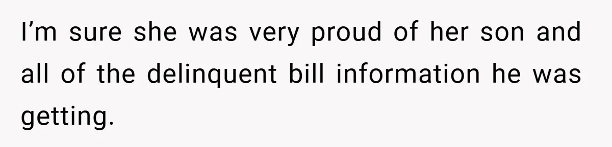 I’m sure she was very proud of her son and all of the delinquent bill information he was getting.