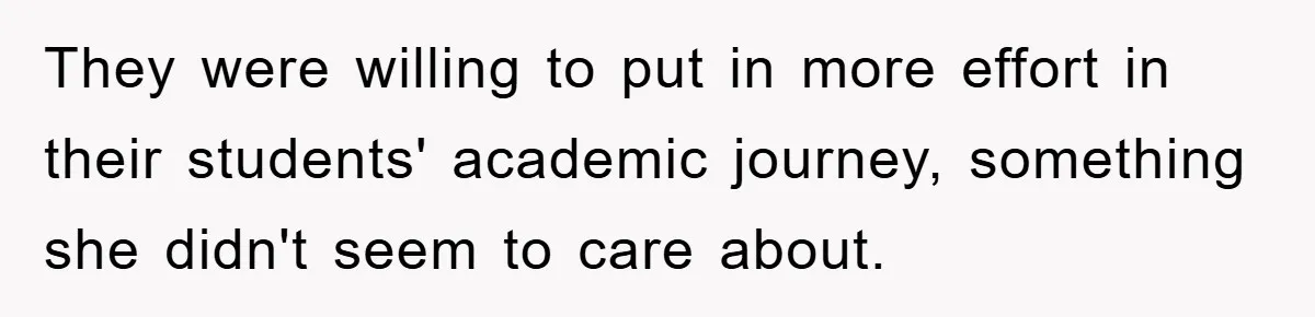 They were willing to put in more effort in their students' academic journey, something she didn't seem to care about.
