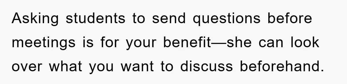 Asking students to send questions before meetings is for your benefit—she can look over what you want to discuss beforehand.