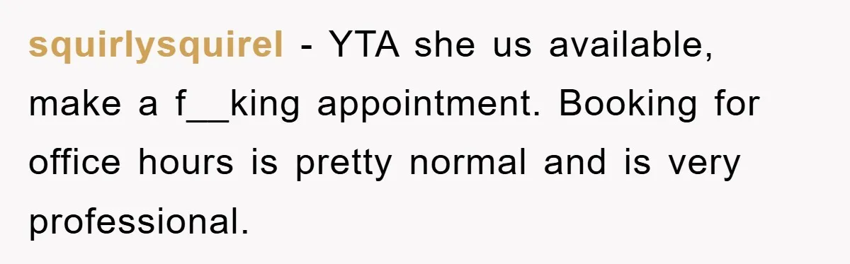 squirlysquirel − YTA she us available, make a f__king appointment. Booking for office hours is pretty normal and is very professional.