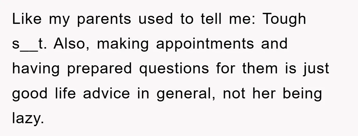 Like my parents used to tell me: Tough s__t. Also, making appointments and having prepared questions for them is just good life advice in general, not her being lazy.