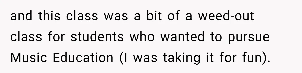 and this class was a bit of a weed-out class for students who wanted to pursue Music Education (I was taking it for fun).