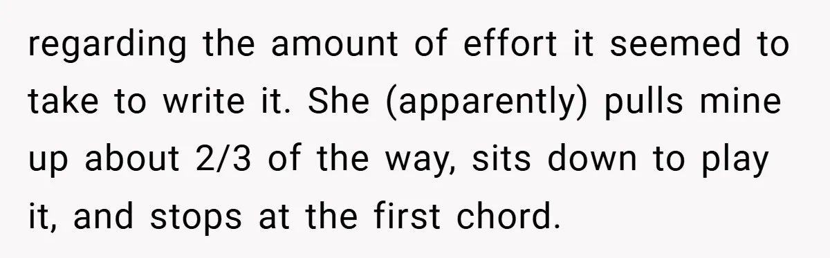 regarding the amount of effort it seemed to take to write it. She (apparently) pulls mine up about 2/3 of the way, sits down to play it, and stops at...
