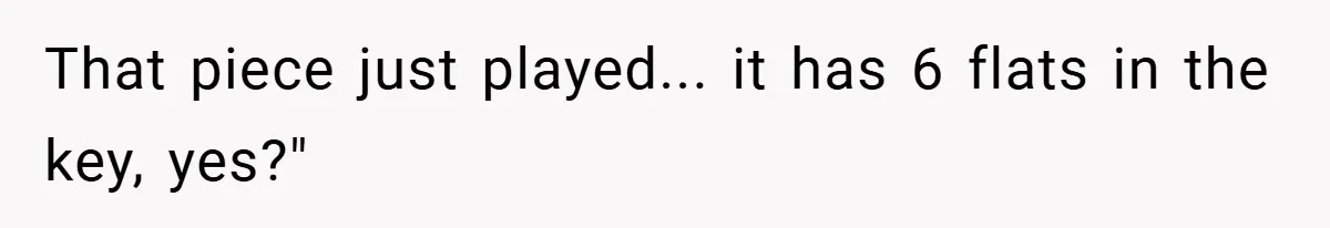 That piece just played... it has 6 flats in the key, yes?"
