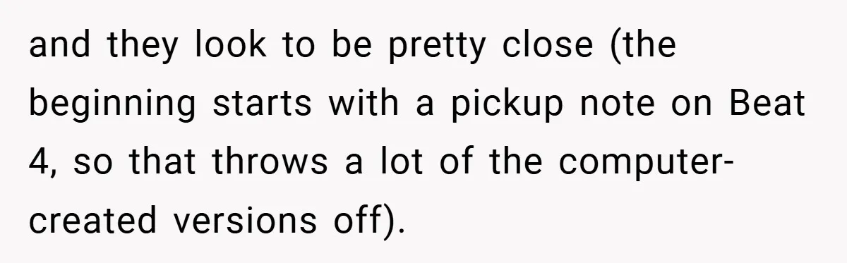 and they look to be pretty close (the beginning starts with a pickup note on Beat 4, so that throws a lot of the computer-created versions off).