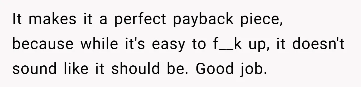 It makes it a perfect payback piece, because while it's easy to f__k up, it doesn't sound like it should be. Good job.