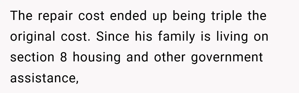 Man Cancels Family Vacation After Brother-in-Law Destroys His Home - Wife Says He’s ‘Punishing the Kids The repair cost ended up being triple the original cost. Since his family is living on section 8 housing and other government assistance,