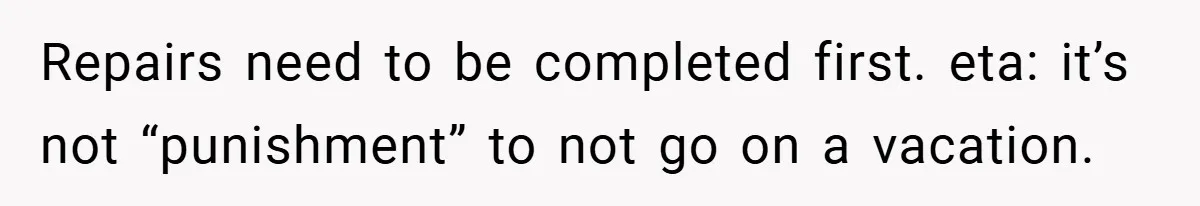 Man Cancels Family Vacation After Brother-in-Law Destroys His Home - Wife Says He’s ‘Punishing the Kids Repairs need to be completed first. eta: it’s not “punishment” to not go on a vacation.