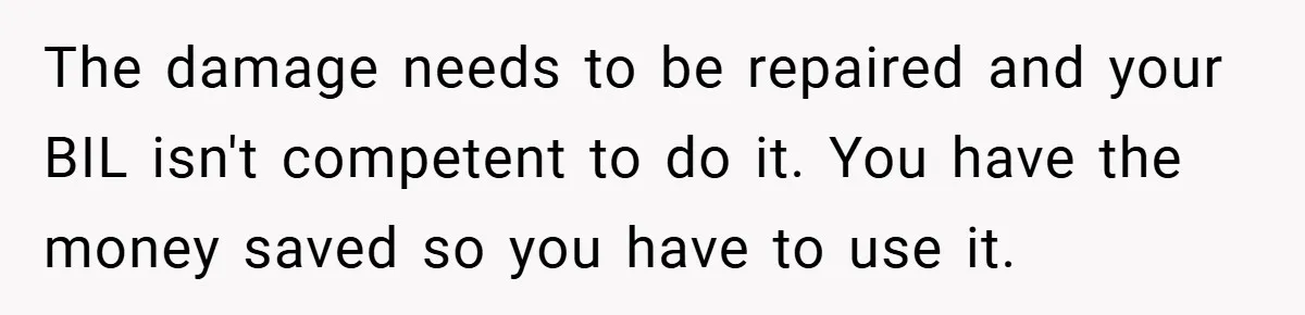 Man Cancels Family Vacation After Brother-in-Law Destroys His Home - Wife Says He’s ‘Punishing the Kids The damage needs to be repaired and your BIL isn't competent to do it. You have the money saved so you have to use it.