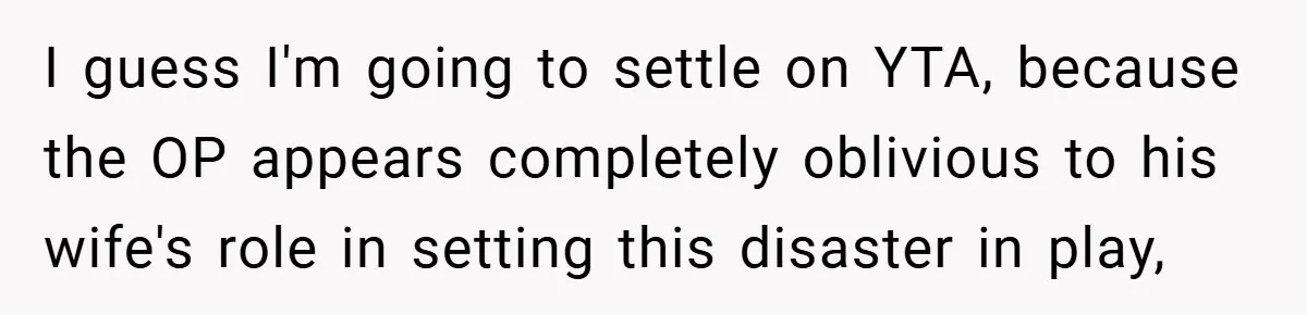 Man Cancels Family Vacation After Brother-in-Law Destroys His Home - Wife Says He’s ‘Punishing the Kids I guess I'm going to settle on YTA, because the OP appears completely oblivious to his wife's role in setting this disaster in play,