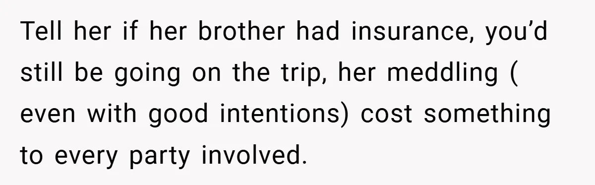 Man Cancels Family Vacation After Brother-in-Law Destroys His Home - Wife Says He’s ‘Punishing the Kids Tell her if her brother had insurance, you’d still be going on the trip, her meddling ( even with good intentions) cost something to every party involved.