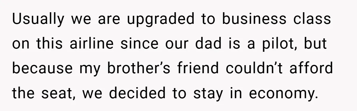 Usually we are upgraded to business class on this airline since our dad is a pilot, but because my brother’s friend couldn’t afford the seat, we decided to stay in...