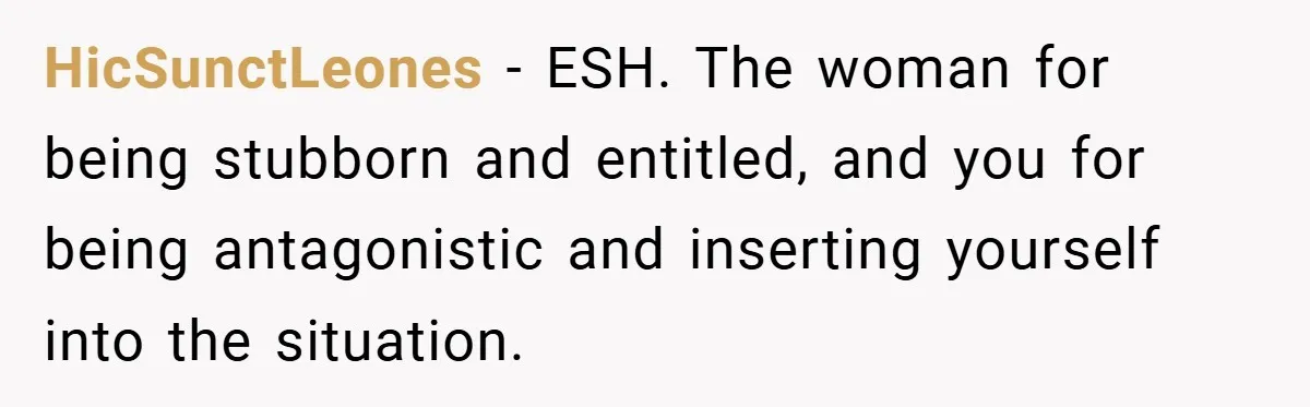 HicSunctLeones − ESH. The woman for being stubborn and entitled, and you for being antagonistic and inserting yourself into the situation.