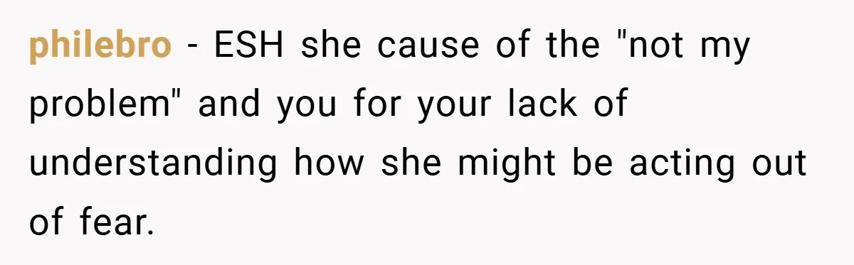 philebro − ESH she cause of the "not my problem" and you for your lack of understanding how she might be acting out of fear.
