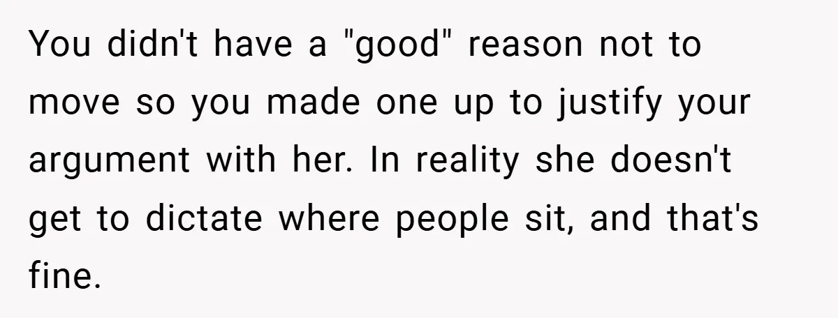 You didn't have a "good" reason not to move so you made one up to justify your argument with her. In reality she doesn't get to dictate where people sit,...