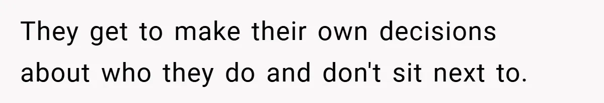 They get to make their own decisions about who they do and don't sit next to.
